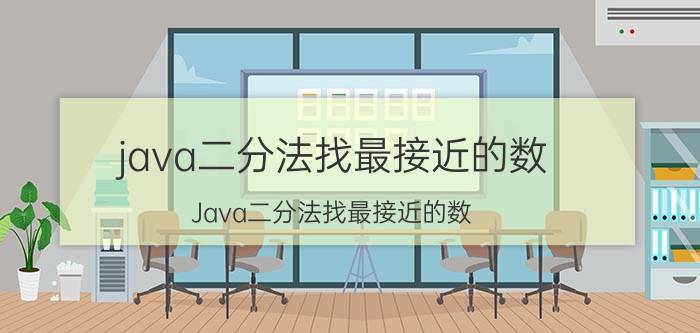 java二分法找最接近的数 Java二分法找最接近的数